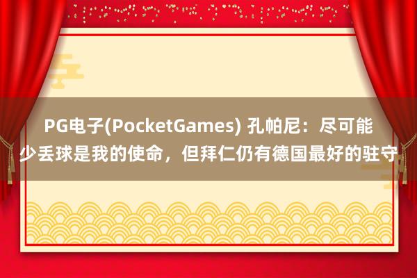 PG电子(PocketGames) 孔帕尼：尽可能少丢球是我的使命，但拜仁仍有德国最好的驻守
