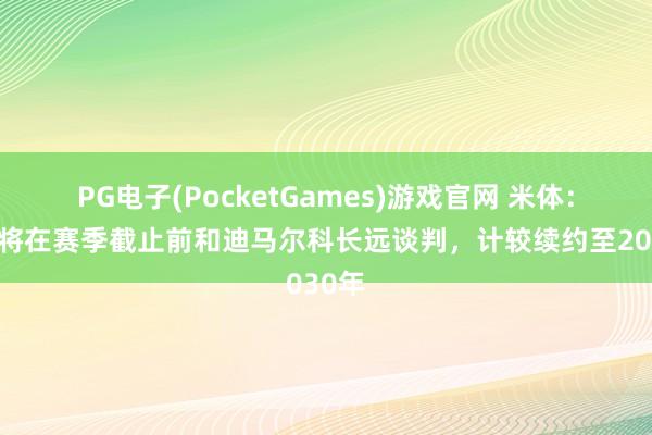 PG电子(PocketGames)游戏官网 米体：国米将在赛季截止前和迪马尔科长远谈判，计较续约至2030年