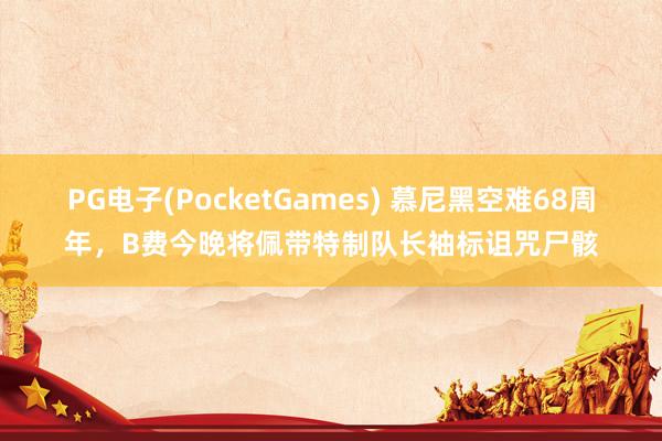 PG电子(PocketGames) 慕尼黑空难68周年，B费今晚将佩带特制队长袖标诅咒尸骸