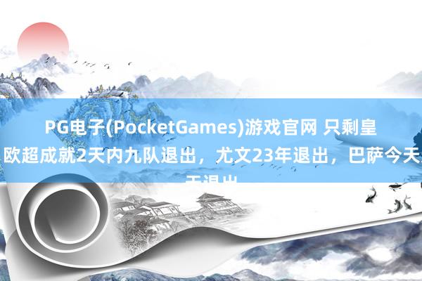 PG电子(PocketGames)游戏官网 只剩皇马！欧超成就2天内九队退出，尤文23年退出，巴萨今天退出