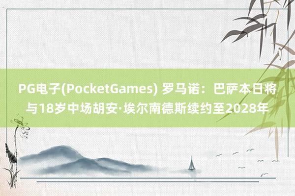 PG电子(PocketGames) 罗马诺：巴萨本日将与18岁中场胡安·埃尔南德斯续约至2028年