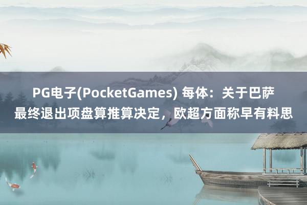 PG电子(PocketGames) 每体：关于巴萨最终退出项盘算推算决定，欧超方面称早有料思