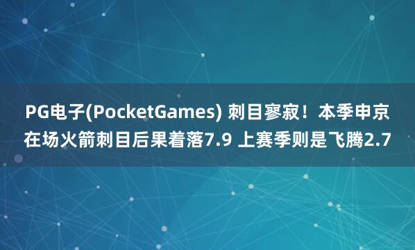 PG电子(PocketGames) 刺目寥寂！本季申京在场火箭刺目后果着落7.9 上赛季则是飞腾2.7