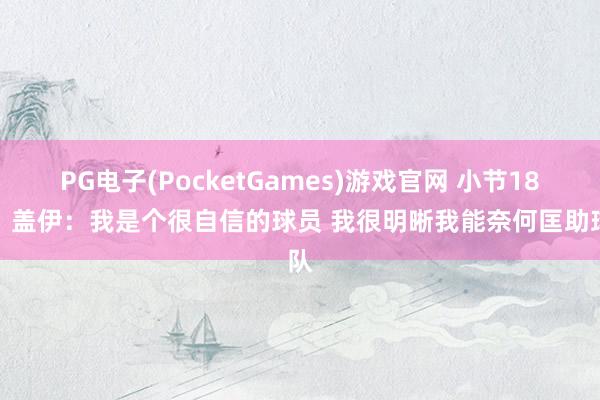 PG电子(PocketGames)游戏官网 小节18分！盖伊：我是个很自信的球员 我很明晰我能奈何匡助球队