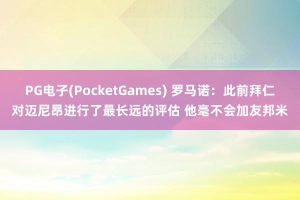 PG电子(PocketGames) 罗马诺：此前拜仁对迈尼昂进行了最长远的评估 他毫不会加友邦米