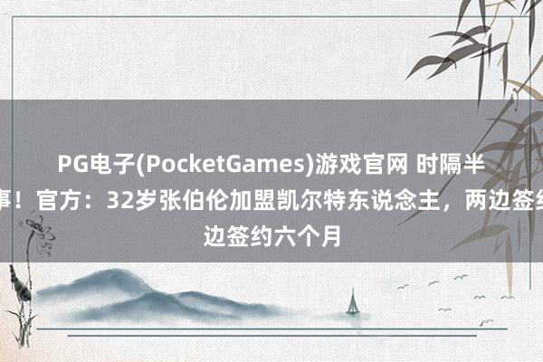 PG电子(PocketGames)游戏官网 时隔半年再作事！官方：32岁张伯伦加盟凯尔特东说念主，两边签约六个月