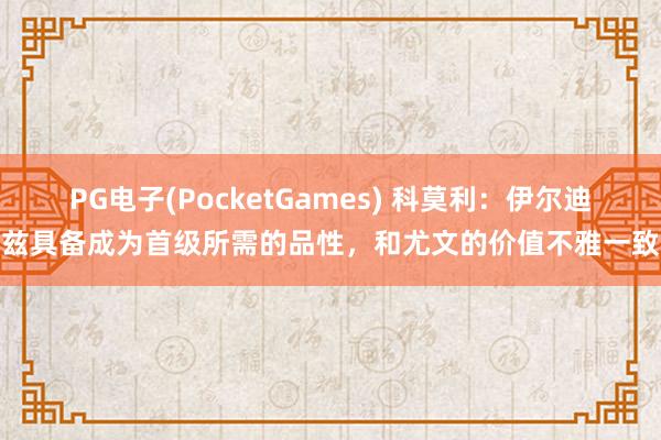 PG电子(PocketGames) 科莫利：伊尔迪兹具备成为首级所需的品性，和尤文的价值不雅一致