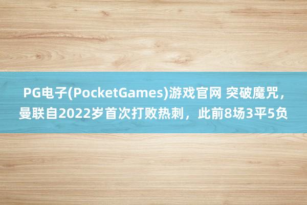 PG电子(PocketGames)游戏官网 突破魔咒，曼联自2022岁首次打败热刺，此前8场3平5负