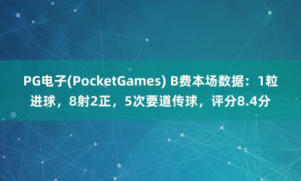 PG电子(PocketGames) B费本场数据：1粒进球，8射2正，5次要道传球，<a href=
