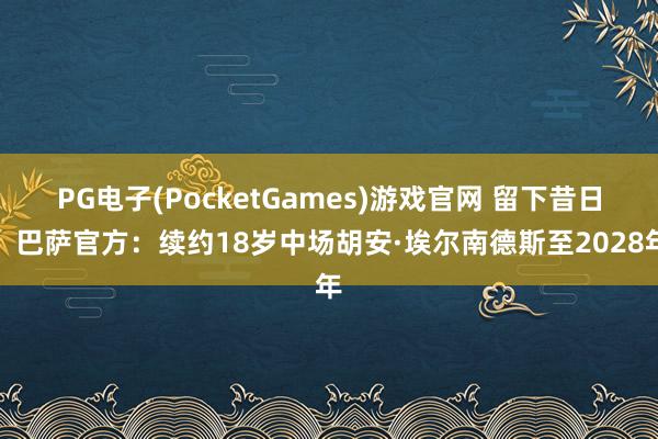 PG电子(PocketGames)游戏官网 留下昔日！巴萨官方：续约18岁中场胡安·埃尔南德斯至2028年