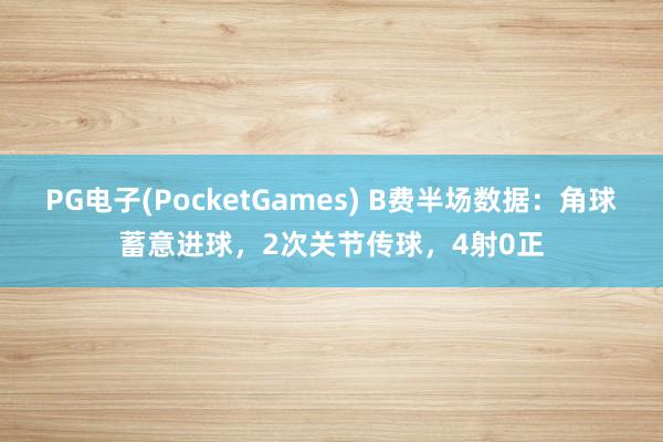 PG电子(PocketGames) B费半场数据：角球蓄意进球，2次关节传球，4射0正