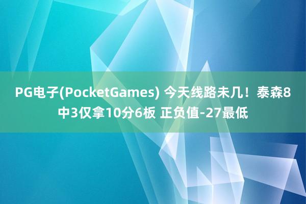 PG电子(PocketGames) 今天线路未几！泰森8中3仅拿10分6板 正负值-27最低