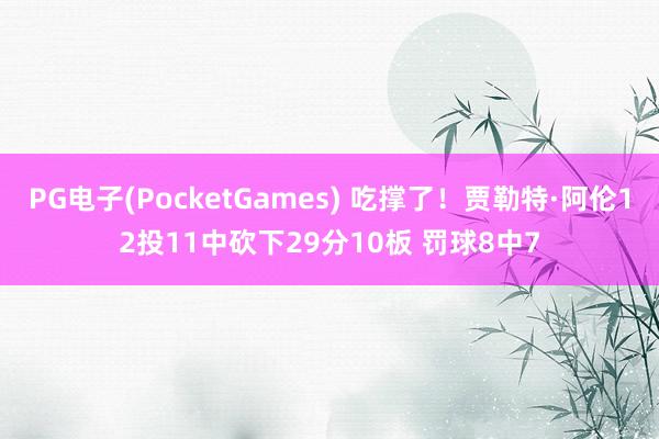 PG电子(PocketGames) 吃撑了！贾勒特·阿伦12投11中砍下29分10板 罚球8中7