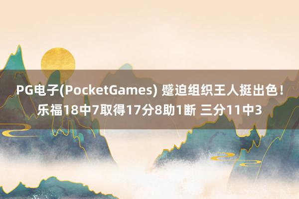 PG电子(PocketGames) 蹙迫组织王人挺出色！乐福18中7取得17分8助1断 三分11中3