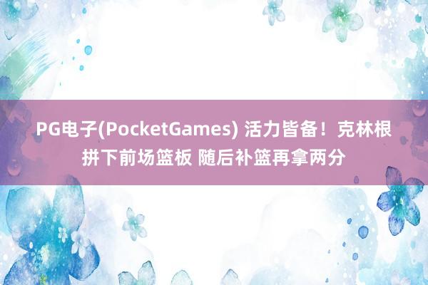PG电子(PocketGames) 活力皆备！克林根拼下前场篮板 随后补篮再拿两分