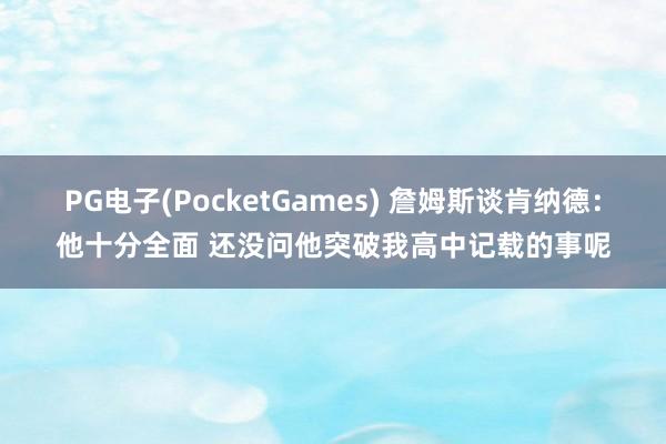 PG电子(PocketGames) 詹姆斯谈肯纳德：他十分全面 还没问他突破我高中记载的事呢