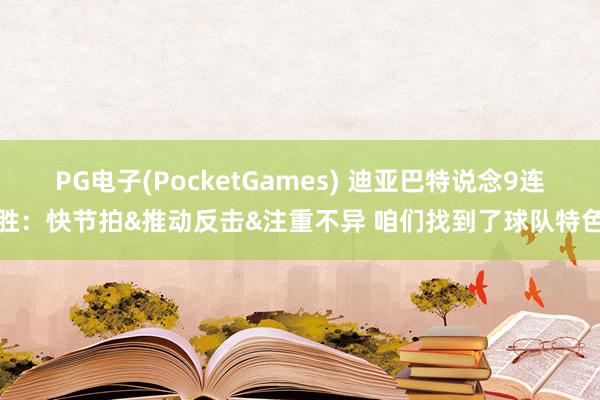 PG电子(PocketGames) 迪亚巴特说念9连胜：快节拍&推动反击&注重不异 咱们找到了球队特色