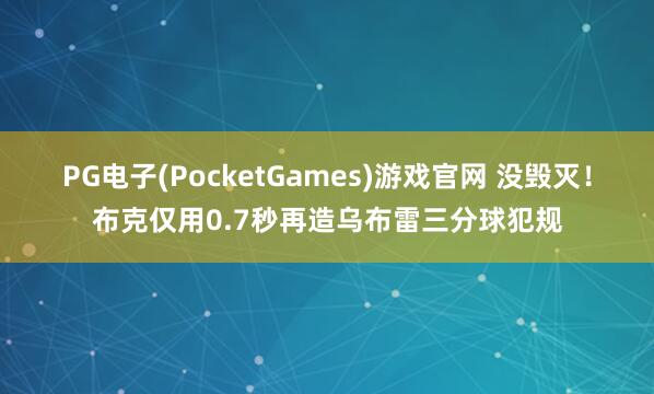 PG电子(PocketGames)游戏官网 没毁灭！布克仅用0.7秒再造乌布雷三分球犯规