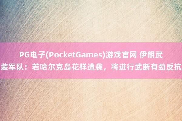 PG电子(PocketGames)游戏官网 伊朗武装军队：若哈尔克岛花样遭袭，将进行武断有劲反抗