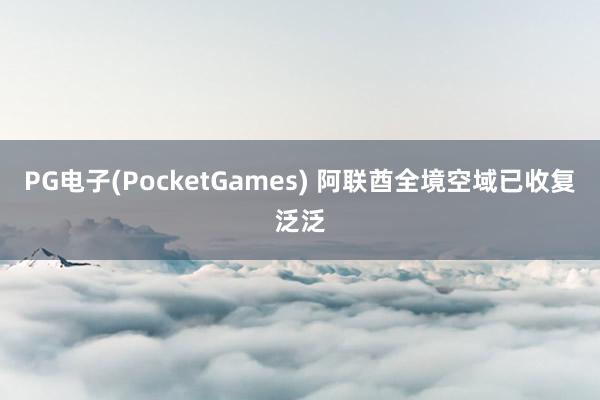 PG电子(PocketGames) 阿联酋全境空域已收复泛泛