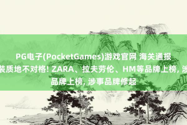 PG电子(PocketGames)游戏官网 海关通报多款入口服装质地不对格! ZARA、拉夫劳伦、HM等品牌上榜， 涉事品牌修起