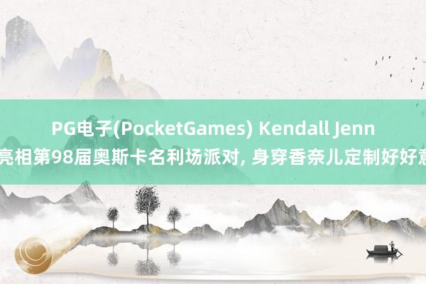 PG电子(PocketGames) Kendall Jenner 亮相第98届奥斯卡名利场派对，<a href=