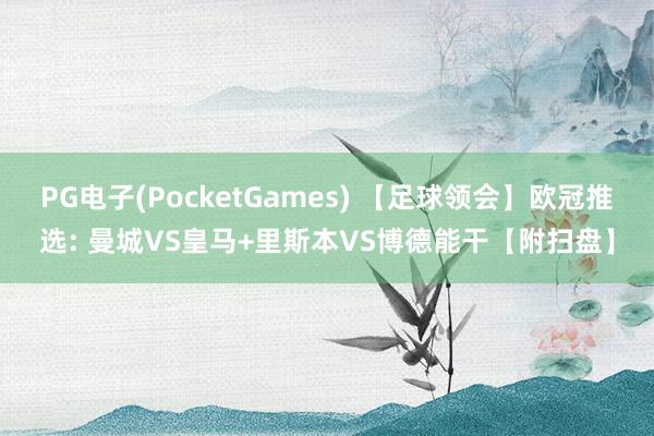 PG电子(PocketGames) 【足球领会】欧冠推选: 曼城VS皇马+里斯本VS博德能干【附扫盘】