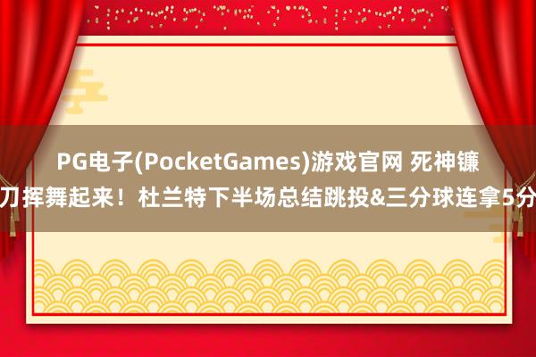 PG电子(PocketGames)游戏官网 死神镰刀挥舞起来！杜兰特下半场总结跳投&三分球连拿5分