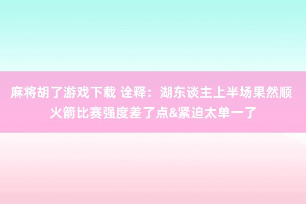 麻将胡了游戏下载 诠释：湖东谈主上半场果然顺 火箭比赛强度差了点&紧迫太单一了