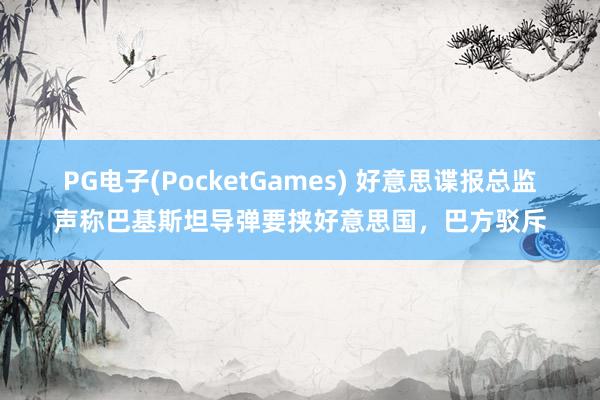 PG电子(PocketGames) 好意思谍报总监声称巴基斯坦导弹要挟好意思国，巴方驳斥