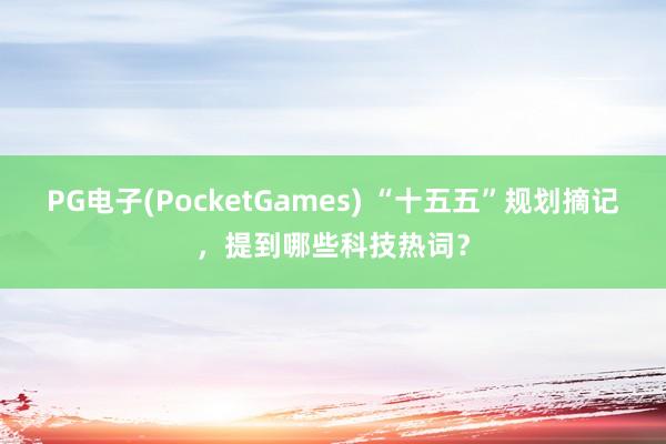 PG电子(PocketGames) “十五五”规划摘记，提到哪些科技热词？