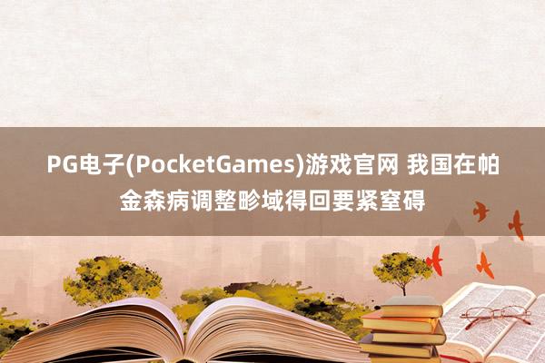 PG电子(PocketGames)游戏官网 我国在帕金森病调整畛域得回要紧窒碍