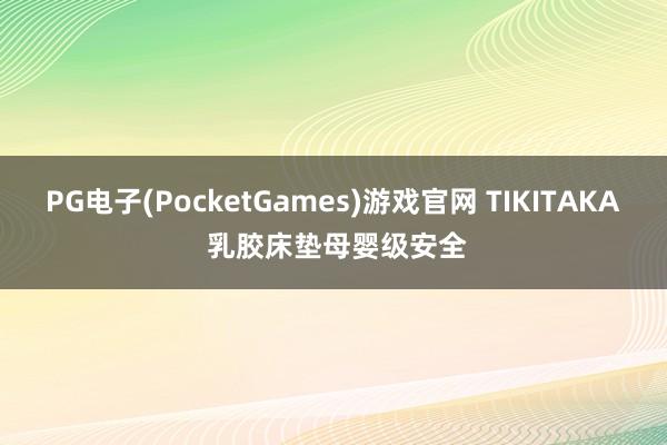 PG电子(PocketGames)游戏官网 TIKITAKA 乳胶床垫母婴级安全