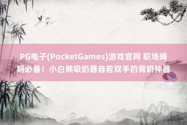 PG电子(PocketGames)游戏官网 职场姆妈必备！小白熊吸奶器自若双手的背奶神器