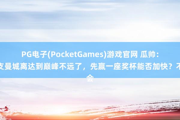 PG电子(PocketGames)游戏官网 瓜帅：这支曼城离达到巅峰不远了，先赢一座奖杯能否加快？不会