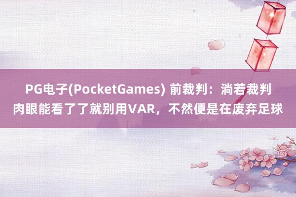 PG电子(PocketGames) 前裁判：淌若裁判肉眼能看了了就别用VAR，不然便是在废弃足球