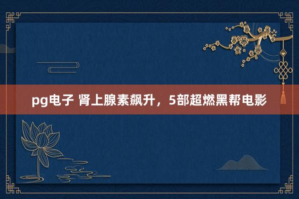 pg电子 肾上腺素飙升，5部超燃黑帮电影