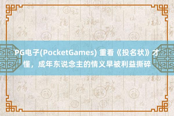 PG电子(PocketGames) 重看《投名状》才懂，成年东说念主的情义早被利益撕碎