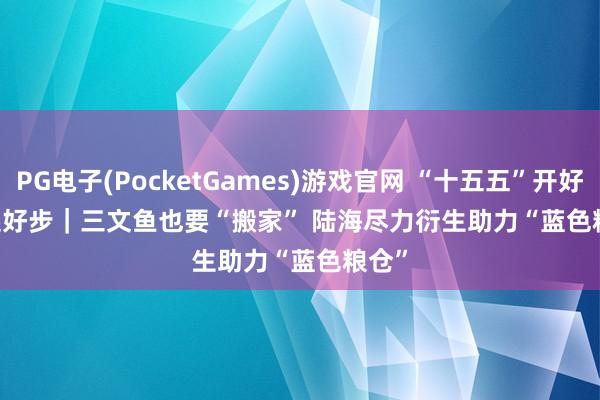 PG电子(PocketGames)游戏官网 “十五五”开好局 起好步｜三文鱼也要“搬家” 陆海尽力衍生助力“蓝色粮仓”
