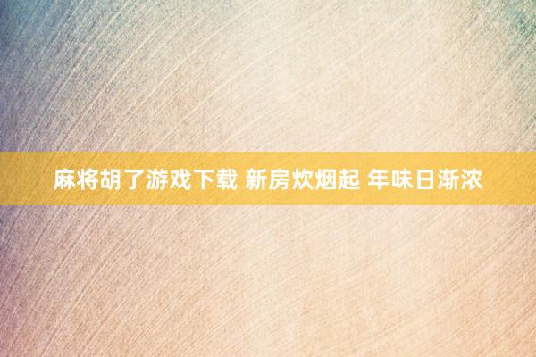 麻将胡了游戏下载 新房炊烟起 年味日渐浓