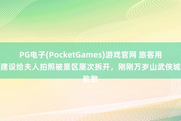 PG电子(PocketGames)游戏官网 旅客用专科建设给夫人拍照被景区屡次拆开，刚刚万岁山武侠城致歉
