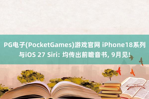 PG电子(PocketGames)游戏官网 iPhone18系列与iOS 27 Siri: 均传出前瞻音书, 9月见!