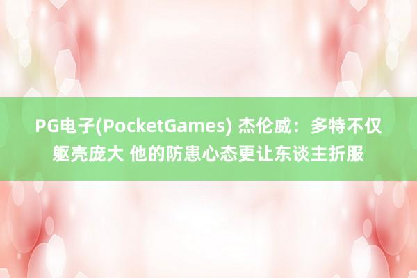 PG电子(PocketGames) 杰伦威：多特不仅躯壳庞大 他的防患心态更让东谈主折服