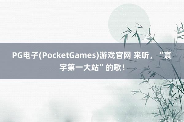 PG电子(PocketGames)游戏官网 来听，“寰宇第一大站”的歌！
