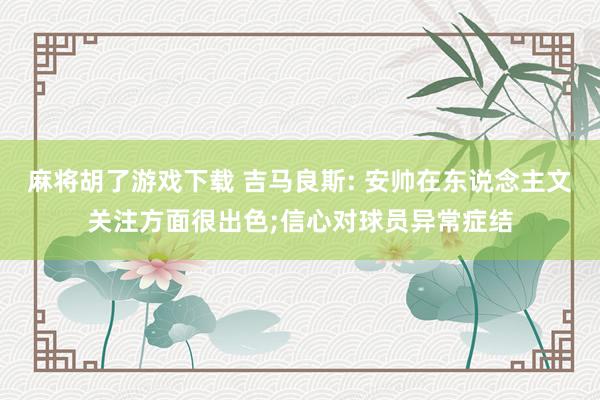 麻将胡了游戏下载 吉马良斯: 安帅在东说念主文关注方面很出色;信心对球员异常症结
