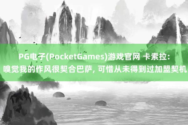 PG电子(PocketGames)游戏官网 卡索拉: 嗅觉我的作风很契合巴萨, 可惜从未得到过加盟契机