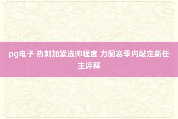 pg电子 热刺加紧选帅程度 力图赛季内敲定新任主评释