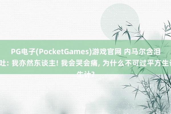 PG电子(PocketGames)游戏官网 内马尔含泪倾吐: 我亦然东谈主! 我会哭会痛， 为什么不可过平方生计?
