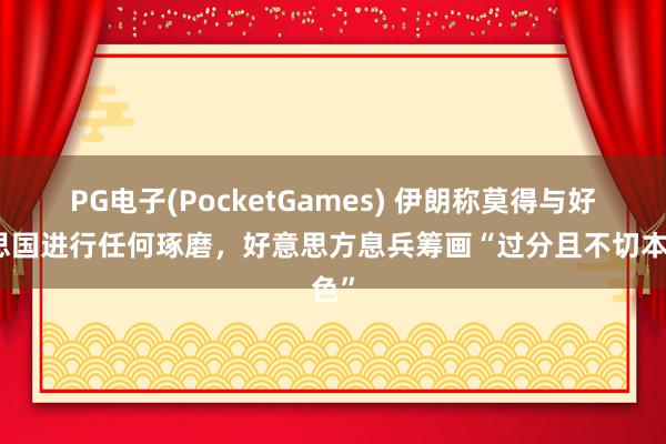PG电子(PocketGames) 伊朗称莫得与好意思国进行任何琢磨，好意思方息兵筹画“过分且不切本色”