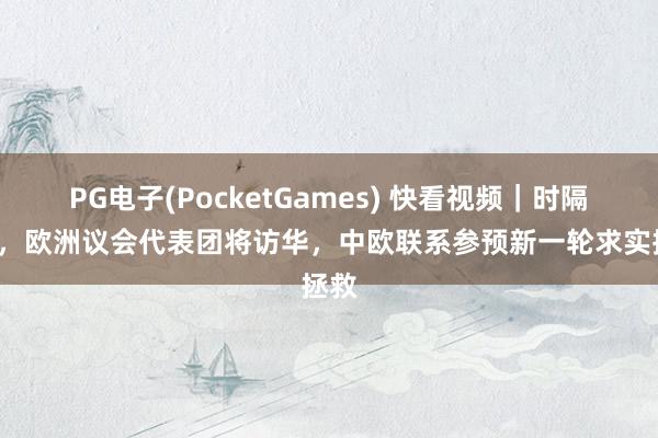 PG电子(PocketGames) 快看视频｜时隔8年，欧洲议会代表团将访华，中欧联系参预新一轮求实拯救